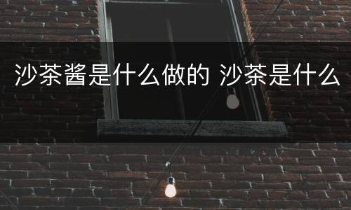 沙茶酱是什么做的 沙茶是什么