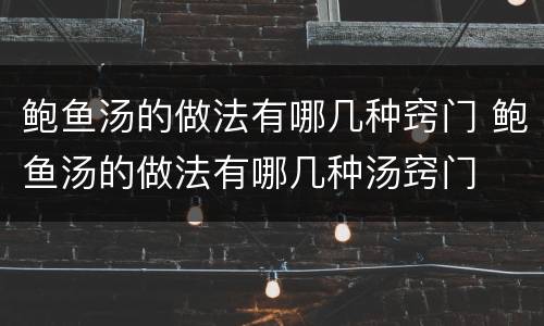 鲍鱼汤的做法有哪几种窍门 鲍鱼汤的做法有哪几种汤窍门