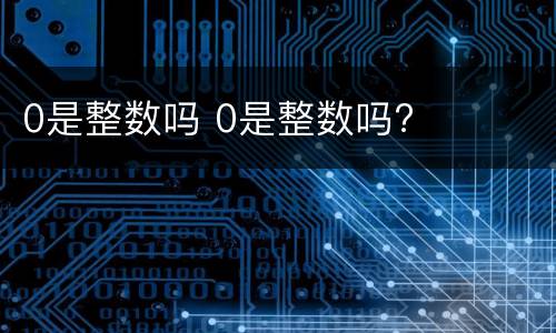 0是整数吗 0是整数吗?