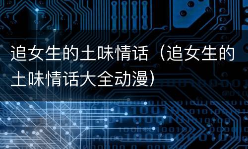 追女生的土味情话（追女生的土味情话大全动漫）