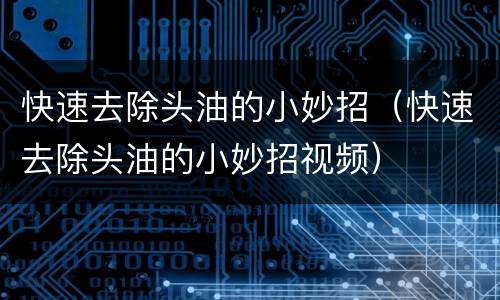 快速去除头油的小妙招（快速去除头油的小妙招视频）