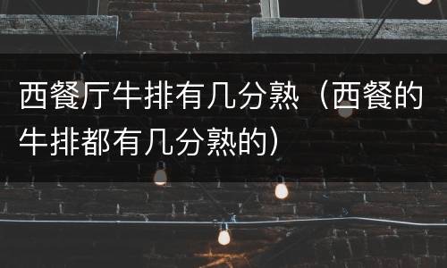 西餐厅牛排有几分熟（西餐的牛排都有几分熟的）