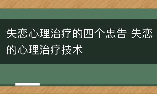 失恋心理治疗的四个忠告 失恋的心理治疗技术