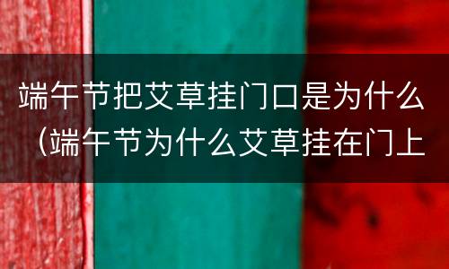 端午节把艾草挂门口是为什么（端午节为什么艾草挂在门上）