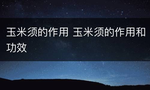 玉米须的作用 玉米须的作用和功效
