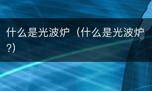 什么是光波炉（什么是光波炉?）