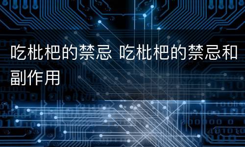 吃枇杷的禁忌 吃枇杷的禁忌和副作用