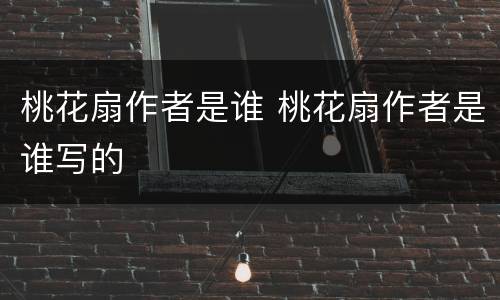 桃花扇作者是谁 桃花扇作者是谁写的