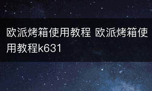 欧派烤箱使用教程 欧派烤箱使用教程k631