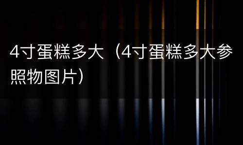 4寸蛋糕多大（4寸蛋糕多大参照物图片）