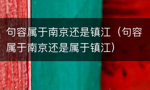 句容属于南京还是镇江（句容属于南京还是属于镇江）