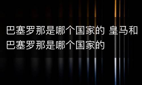 巴塞罗那是哪个国家的 皇马和巴塞罗那是哪个国家的