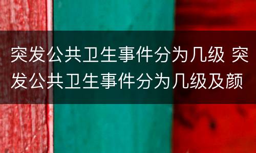突发公共卫生事件分为几级 突发公共卫生事件分为几级及颜色