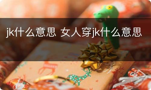 jk什么意思 女人穿jk什么意思