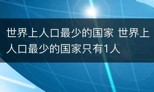 世界上人口最少的国家 世界上人口最少的国家只有1人