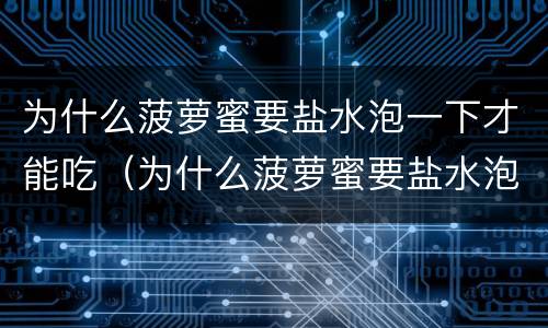 为什么菠萝蜜要盐水泡一下才能吃（为什么菠萝蜜要盐水泡一下才能吃呢）