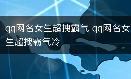 qq网名女生超拽霸气 qq网名女生超拽霸气冷