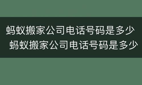 蚂蚁搬家公司电话号码是多少 蚂蚁搬家公司电话号码是多少临汾市尧都区