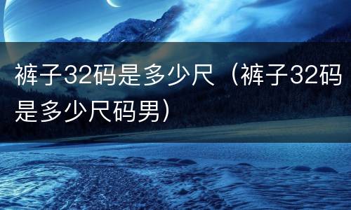 裤子32码是多少尺（裤子32码是多少尺码男）