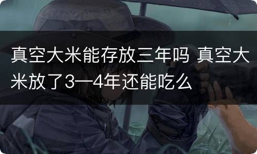 真空大米能存放三年吗 真空大米放了3—4年还能吃么