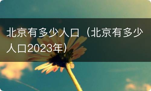 北京有多少人口（北京有多少人口2023年）