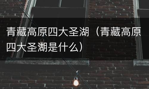 青藏高原四大圣湖（青藏高原四大圣湖是什么）