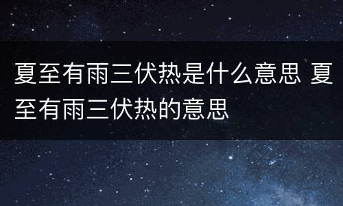 夏至有雨三伏热是什么意思 夏至有雨三伏热的意思