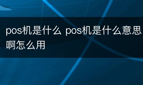 pos机是什么 pos机是什么意思啊怎么用