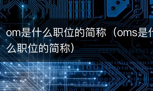 om是什么职位的简称（oms是什么职位的简称）