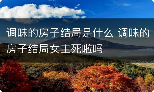 调味的房子结局是什么 调味的房子结局女主死啦吗