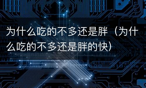 为什么吃的不多还是胖（为什么吃的不多还是胖的快）