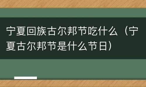 宁夏回族古尔邦节吃什么（宁夏古尔邦节是什么节日）