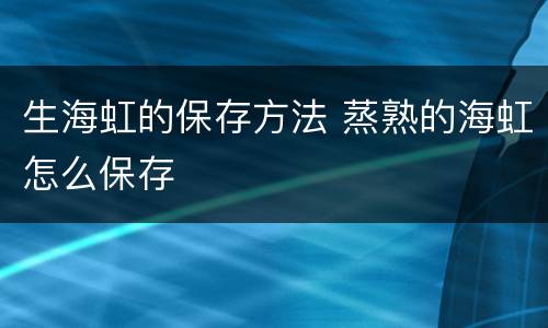生海虹的保存方法 蒸熟的海虹怎么保存