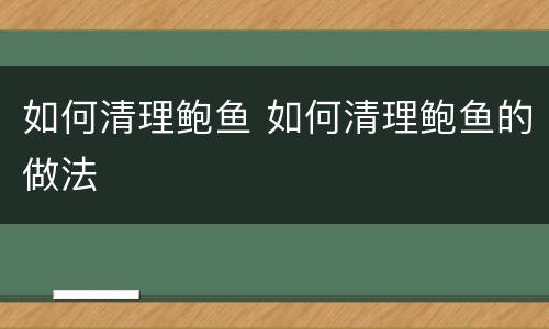如何清理鲍鱼 如何清理鲍鱼的做法