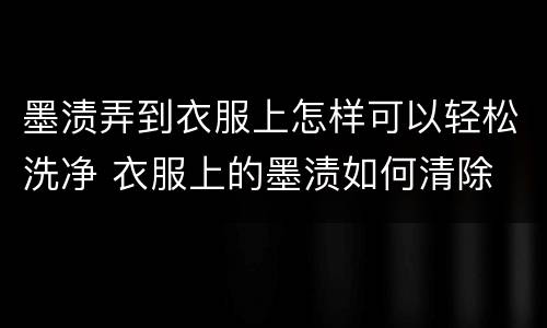 墨渍弄到衣服上怎样可以轻松洗净 衣服上的墨渍如何清除