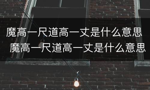 魔高一尺道高一丈是什么意思 魔高一尺道高一丈是什么意思简单