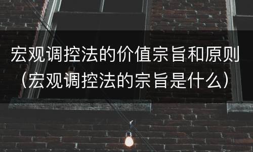 宏观调控法的价值宗旨和原则（宏观调控法的宗旨是什么）