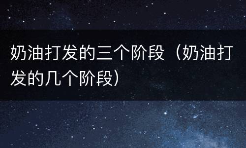 奶油打发的三个阶段（奶油打发的几个阶段）