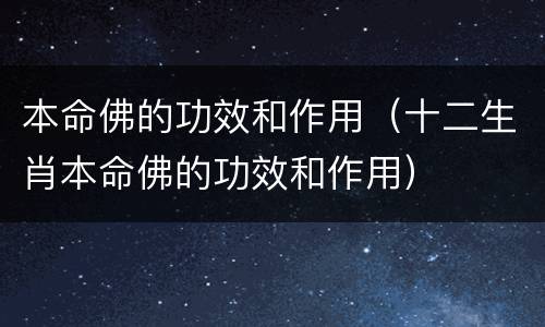 本命佛的功效和作用（十二生肖本命佛的功效和作用）