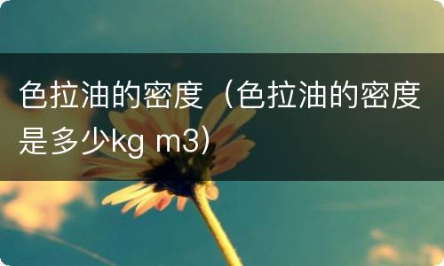 色拉油的密度（色拉油的密度是多少kg m3）