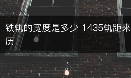 铁轨的宽度是多少 1435轨距来历