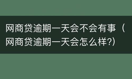 网商贷逾期一天会不会有事（网商贷逾期一天会怎么样?）