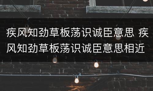 疾风知劲草板荡识诚臣意思 疾风知劲草板荡识诚臣意思相近的