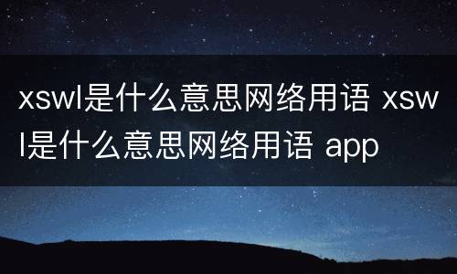 xswl是什么意思网络用语 xswl是什么意思网络用语 app