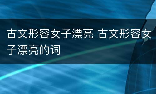 古文形容女子漂亮 古文形容女子漂亮的词