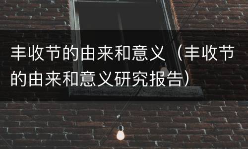 丰收节的由来和意义（丰收节的由来和意义研究报告）