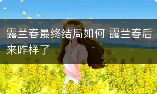 露兰春最终结局如何 露兰春后来咋样了