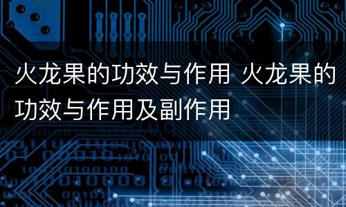 火龙果的功效与作用 火龙果的功效与作用及副作用