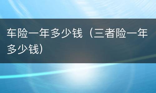 车险一年多少钱（三者险一年多少钱）