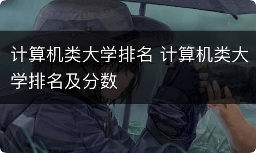 计算机类大学排名 计算机类大学排名及分数